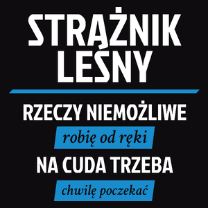 Strażnik Leśny - Rzeczy Niemożliwe Robię Od Ręki - Na Cuda Trzeba Chwilę Poczekać - Męska Koszulka Czarna