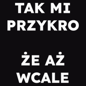 TAK MI PRZYKRO ŻE AŻ WCALE  - Męska Bluza Czarna