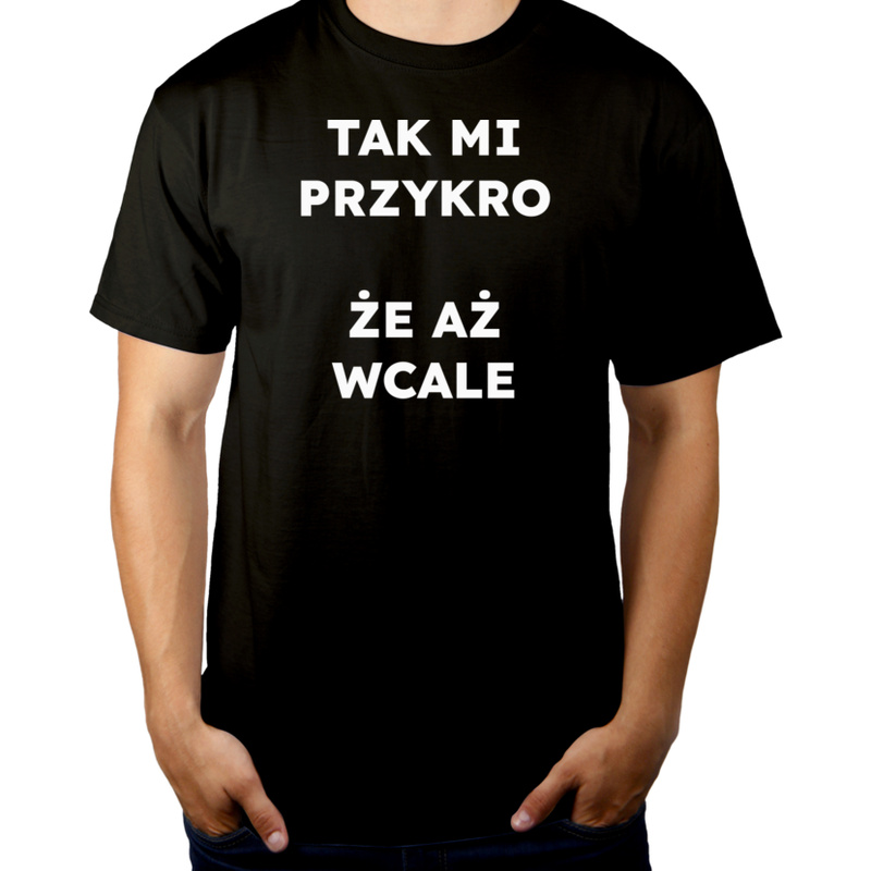 TAK MI PRZYKRO ŻE AŻ WCALE  - Męska Koszulka Czarna