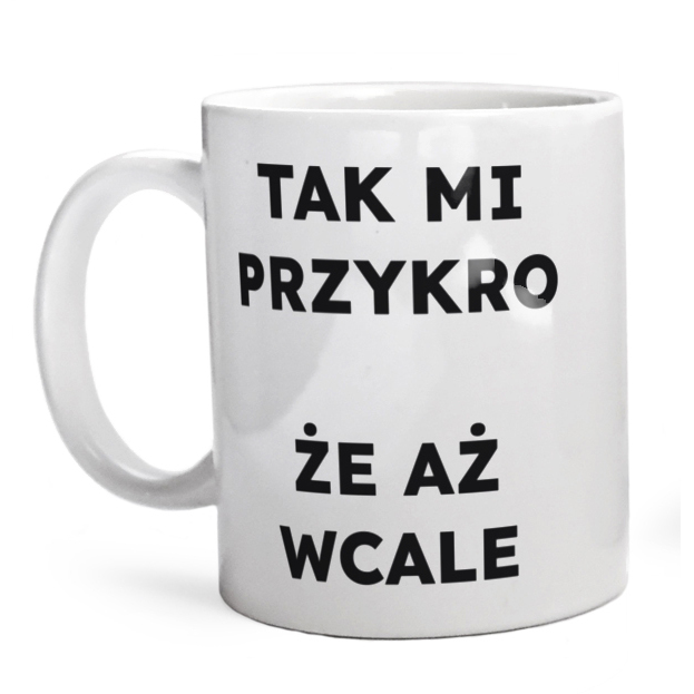 TAK MI PRZYKRO ŻE AŻ WCALE  - Kubek Biały