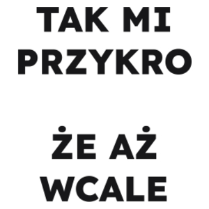 TAK MI PRZYKRO ŻE AŻ WCALE  - Kubek Biały