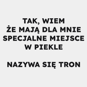 TAK, WIEM ŻE MAJĄ DLA MNIE SPECJALNE MIEJSCE W PIEKLE NAZYWA SIĘ TRON  - Męska Koszulka Biała