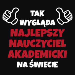 Tak Wygląda Najlepszy Nauczyciel Akademicki Na Świecie - Męska Koszulka Czarna