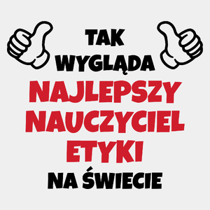 Tak Wygląda Najlepszy Nauczyciel Etyki Na Świecie - Męska Koszulka Biała