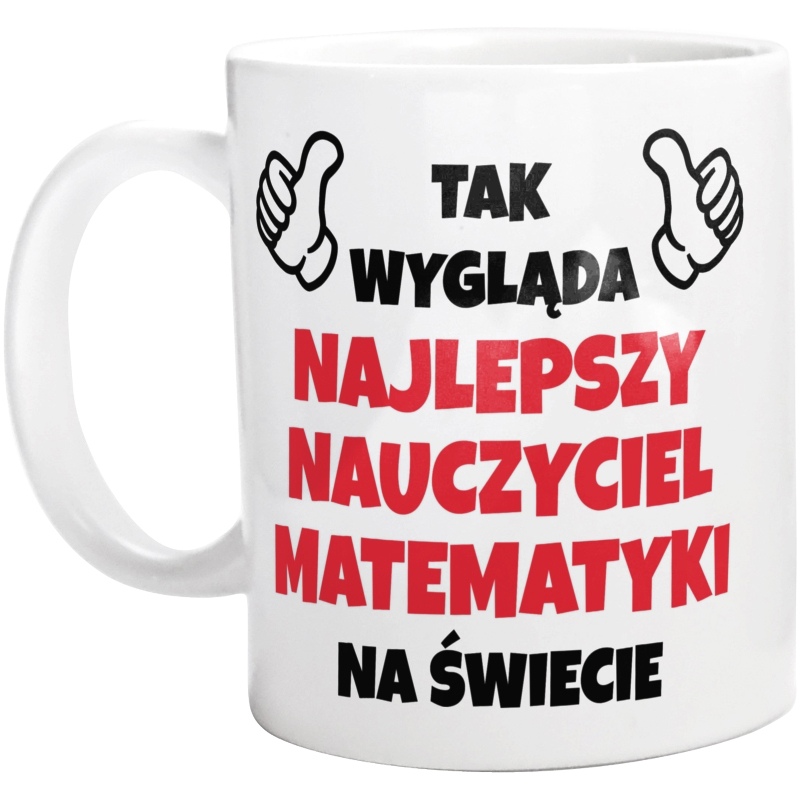 Tak Wygląda Najlepszy Nauczyciel Matematyki Na Świecie - Kubek Biały