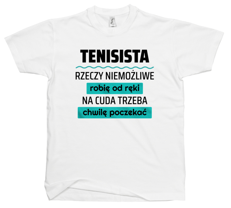 Tenisista - Rzeczy Niemożliwe Robię Od Ręki - Na Cuda Trzeba Chwilę Poczekać - Męska Koszulka Biała