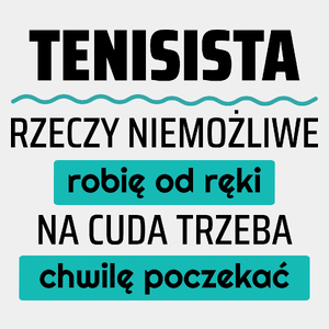 Tenisista - Rzeczy Niemożliwe Robię Od Ręki - Na Cuda Trzeba Chwilę Poczekać - Męska Koszulka Biała