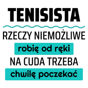 Tenisista - Rzeczy Niemożliwe Robię Od Ręki - Na Cuda Trzeba Chwilę Poczekać - Kubek Biały