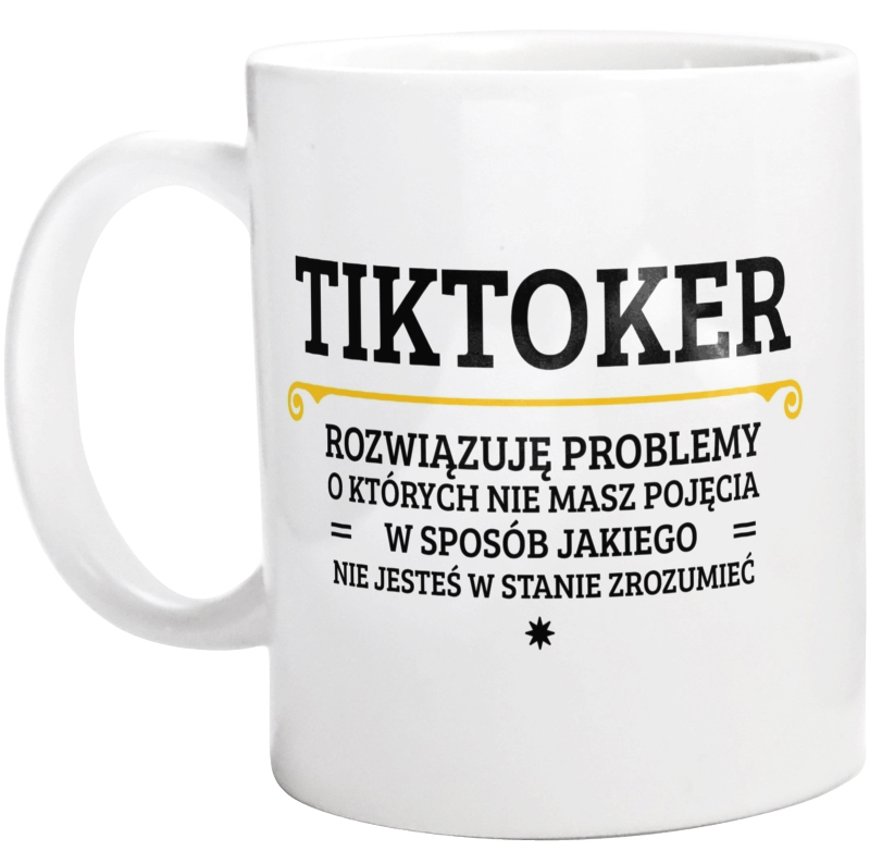 Tiktoker - Rozwiązuje Problemy O Których Nie Masz Pojęcia - Kubek Biały