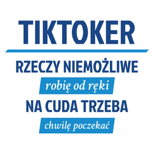 Tiktoker - Rzeczy Niemożliwe Robię Od Ręki - Na Cuda Trzeba Chwilę Poczekać - Kubek Biały