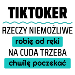 Tiktoker - Rzeczy Niemożliwe Robię Od Ręki - Na Cuda Trzeba Chwilę Poczekać - Kubek Biały