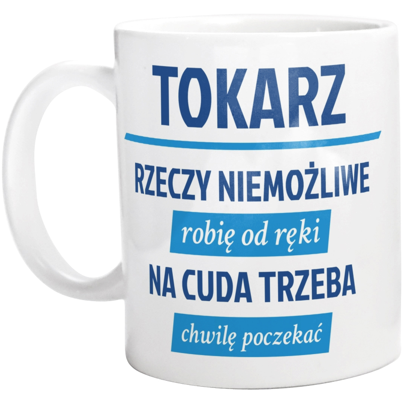 Tokarz - Rzeczy Niemożliwe Robię Od Ręki - Na Cuda Trzeba Chwilę Poczekać - Kubek Biały