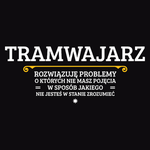 Tramwajarz - Rozwiązuje Problemy O Których Nie Masz Pojęcia - Męska Koszulka Czarna