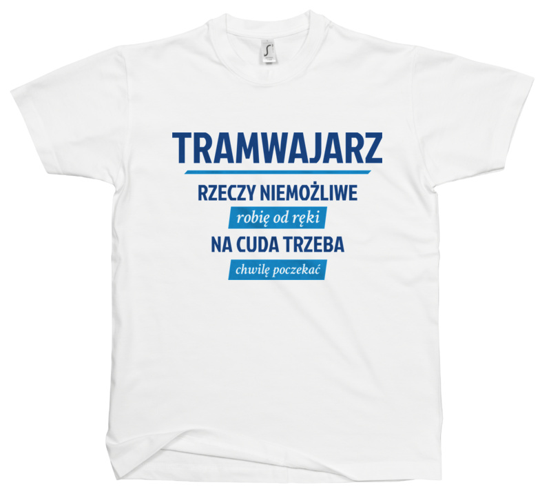 Tramwajarz - Rzeczy Niemożliwe Robię Od Ręki - Na Cuda Trzeba Chwilę Poczekać - Męska Koszulka Biała