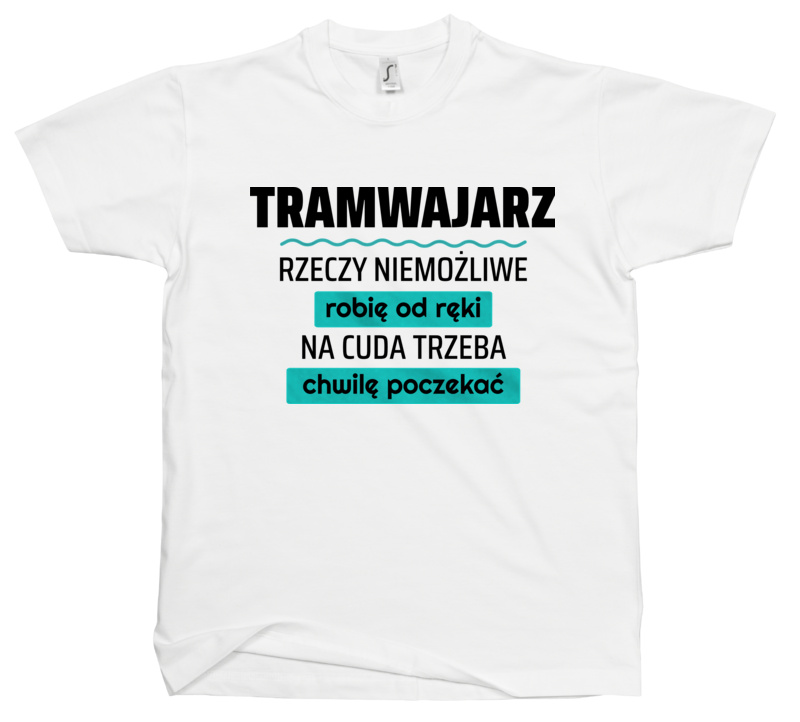 Tramwajarz - Rzeczy Niemożliwe Robię Od Ręki - Na Cuda Trzeba Chwilę Poczekać - Męska Koszulka Biała