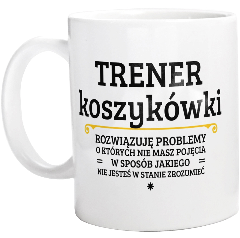 Trener Koszykówki - Rozwiązuje Problemy O Których Nie Masz Pojęcia - Kubek Biały