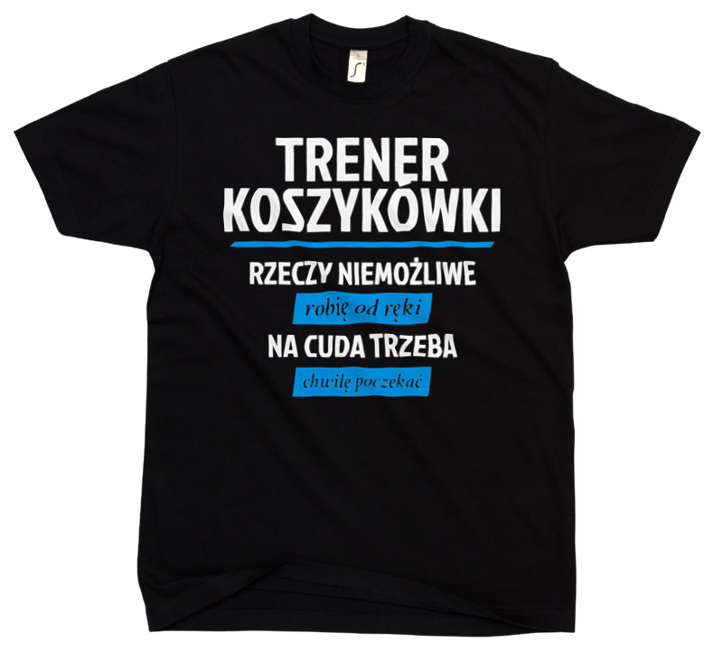 Trener Koszykówki - Rzeczy Niemożliwe Robię Od Ręki - Na Cuda Trzeba Chwilę Poczekać - Męska Koszulka Czarna