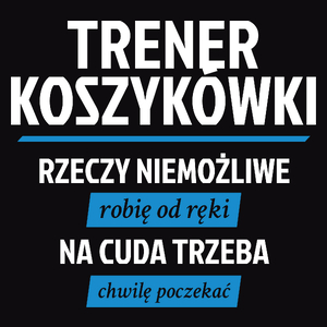 Trener Koszykówki - Rzeczy Niemożliwe Robię Od Ręki - Na Cuda Trzeba Chwilę Poczekać - Męska Koszulka Czarna