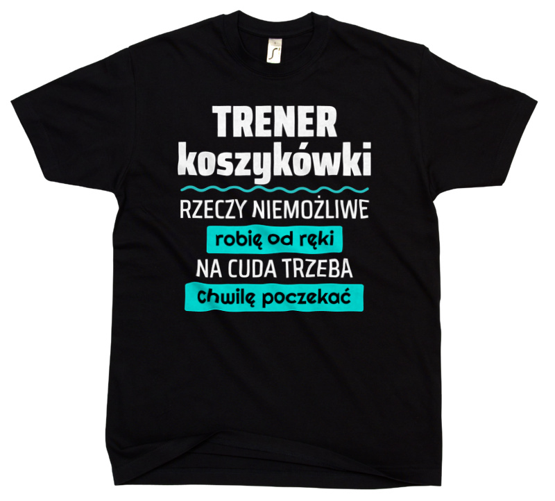 Trener Koszykówki - Rzeczy Niemożliwe Robię Od Ręki - Na Cuda Trzeba Chwilę Poczekać - Męska Koszulka Czarna