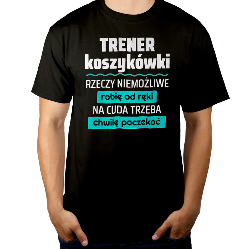 Trener Koszykówki - Rzeczy Niemożliwe Robię Od Ręki - Na Cuda Trzeba Chwilę Poczekać - Męska Koszulka Czarna