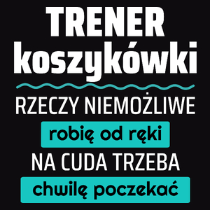 Trener Koszykówki - Rzeczy Niemożliwe Robię Od Ręki - Na Cuda Trzeba Chwilę Poczekać - Męska Koszulka Czarna