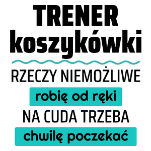 Trener Koszykówki - Rzeczy Niemożliwe Robię Od Ręki - Na Cuda Trzeba Chwilę Poczekać - Kubek Biały