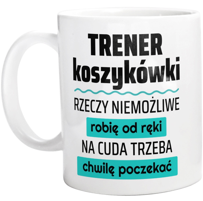 Trener Koszykówki - Rzeczy Niemożliwe Robię Od Ręki - Na Cuda Trzeba Chwilę Poczekać - Kubek Biały