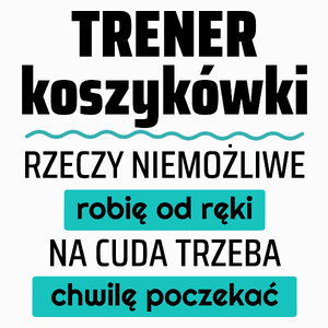 Trener Koszykówki - Rzeczy Niemożliwe Robię Od Ręki - Na Cuda Trzeba Chwilę Poczekać - Poduszka Biała