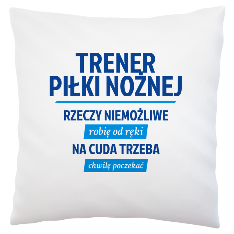 Trener Piłki Nożnej - Rzeczy Niemożliwe Robię Od Ręki - Na Cuda Trzeba Chwilę Poczekać - Poduszka Biała