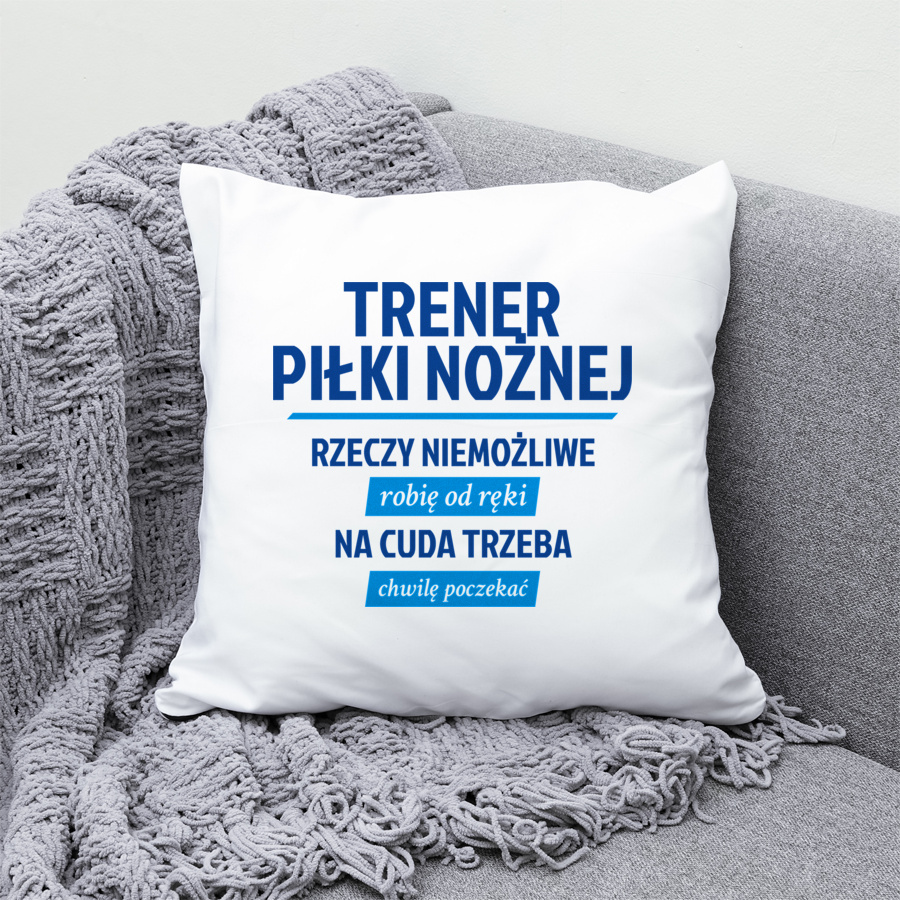 Trener Piłki Nożnej - Rzeczy Niemożliwe Robię Od Ręki - Na Cuda Trzeba Chwilę Poczekać - Poduszka Biała