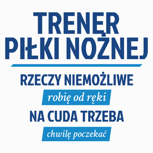 Trener Piłki Nożnej - Rzeczy Niemożliwe Robię Od Ręki - Na Cuda Trzeba Chwilę Poczekać - Poduszka Biała