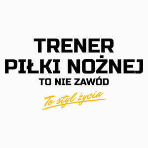 Trener Piłki Nożnej To Nie Zawód - To Styl Życia - Poduszka Biała