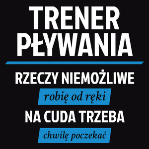 Trener Pływania - Rzeczy Niemożliwe Robię Od Ręki - Na Cuda Trzeba Chwilę Poczekać - Męska Koszulka Czarna