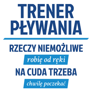 Trener Pływania - Rzeczy Niemożliwe Robię Od Ręki - Na Cuda Trzeba Chwilę Poczekać - Kubek Biały