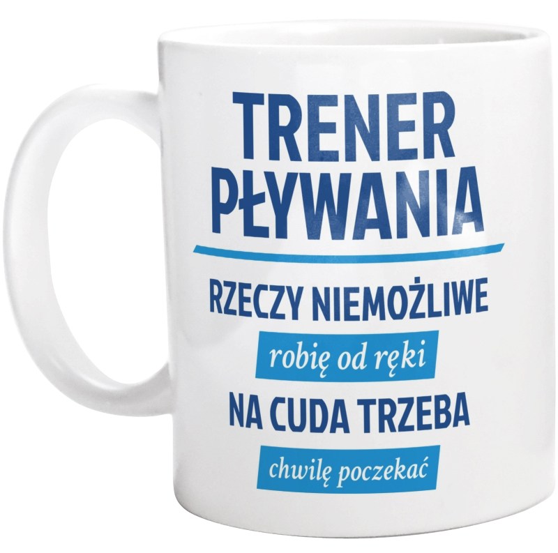 Trener Pływania - Rzeczy Niemożliwe Robię Od Ręki - Na Cuda Trzeba Chwilę Poczekać - Kubek Biały