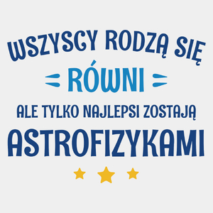 Tylko Najlepsi Zostają Astrofizykami - Męska Koszulka Biała