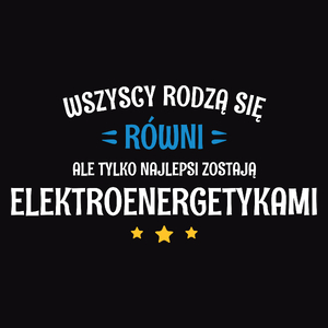 Tylko Najlepsi Zostają Elektroenergetykami - Męska Koszulka Czarna