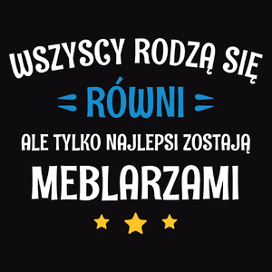 Tylko Najlepsi Zostają Meblarzami - Męska Koszulka Czarna