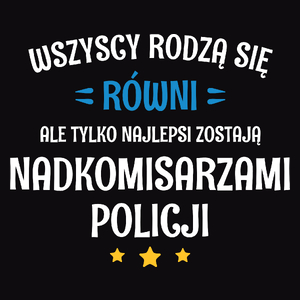 Tylko Najlepsi Zostają Nadkomisarzami Policji - Męska Koszulka Czarna