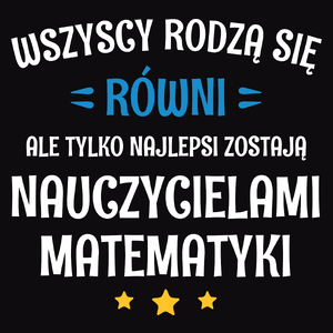 Tylko Najlepsi Zostają Nauczycielami Matematyki - Męska Koszulka Czarna