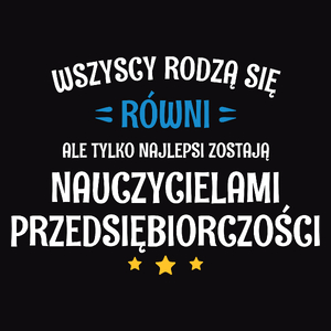 Tylko Najlepsi Zostają Nauczycielami Przedsiębiorczości - Męska Koszulka Czarna