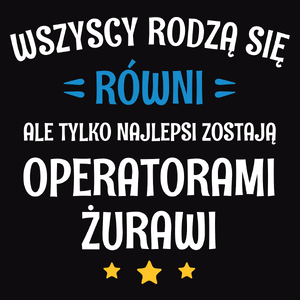 Tylko Najlepsi Zostają Operatorami Żurawi - Męska Koszulka Czarna