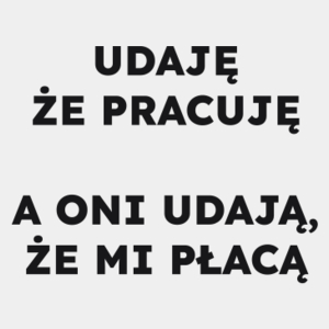 UDAJĘ ŻE PRACUJĘ A ONI UDAJĄ, ŻE MI PŁACĄ  - Męska Koszulka Biała