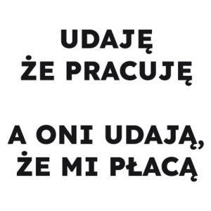 UDAJĘ ŻE PRACUJĘ A ONI UDAJĄ, ŻE MI PŁACĄ  - Kubek Biały