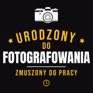 Urodzony Do Fotografowania Zmuszony Do Pracy - Męska Koszulka Czarna