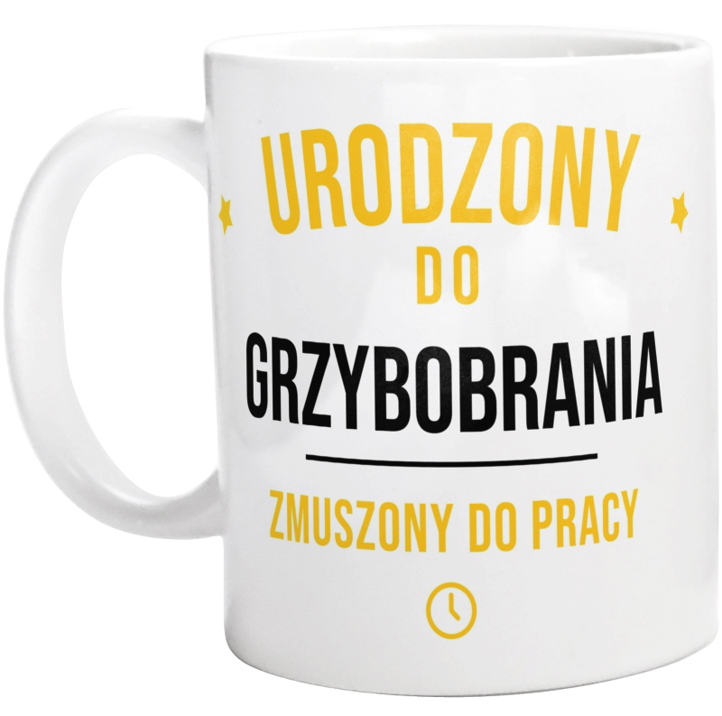 Urodzony Do Grzybobrania Zmuszony Do Pracy - Kubek Biały