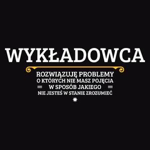 Wykładowca - Rozwiązuje Problemy O Których Nie Masz Pojęcia - Męska Koszulka Czarna