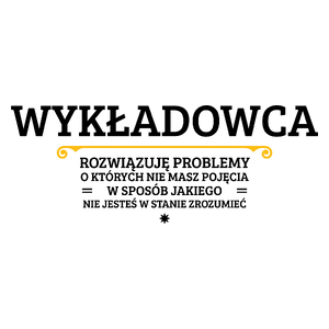 Wykładowca - Rozwiązuje Problemy O Których Nie Masz Pojęcia - Kubek Biały