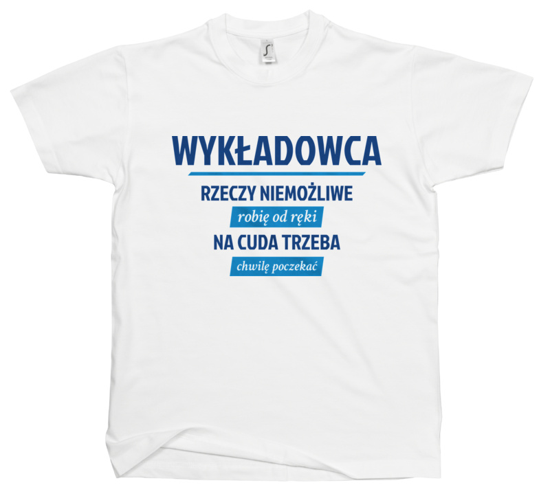 Wykładowca - Rzeczy Niemożliwe Robię Od Ręki - Na Cuda Trzeba Chwilę Poczekać - Męska Koszulka Biała