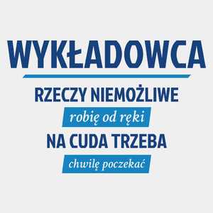 Wykładowca - Rzeczy Niemożliwe Robię Od Ręki - Na Cuda Trzeba Chwilę Poczekać - Męska Koszulka Biała